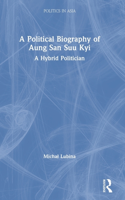 A Political Biography of Aung San Suu Kyi : A Hybrid Politician, Hardback Book