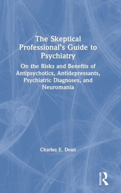 The Skeptical Professional’s Guide to Psychiatry : On the Risks and Benefits of Antipsychotics, Antidepressants, Psychiatric Diagnoses, and Neuromania, Hardback Book