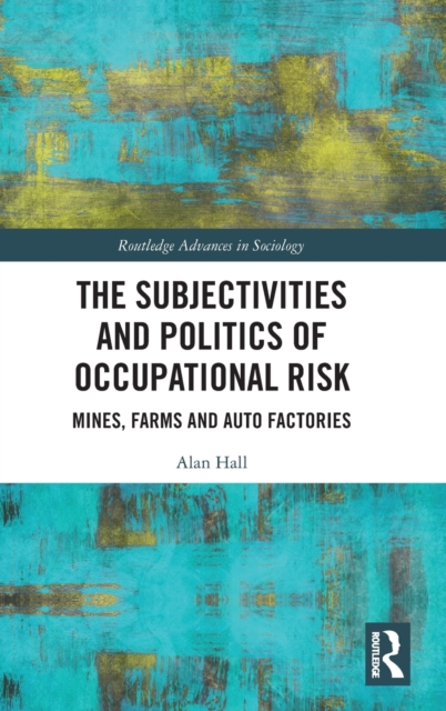 The Subjectivities and Politics of Occupational Risk : Mines, Farms and Auto Factories, Hardback Book