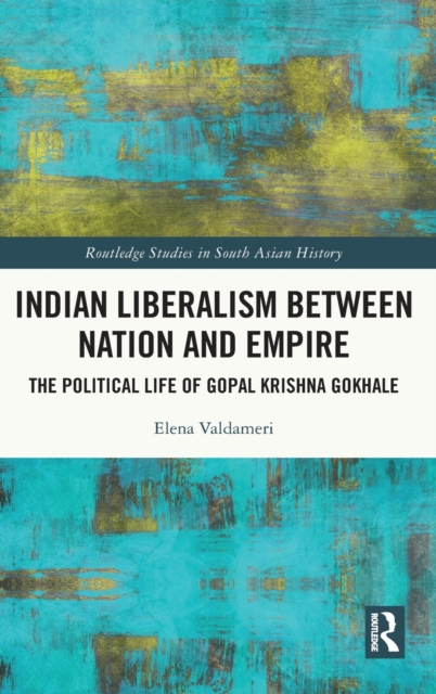 Indian Liberalism between Nation and Empire : The Political Life of Gopal Krishna Gokhale, Hardback Book