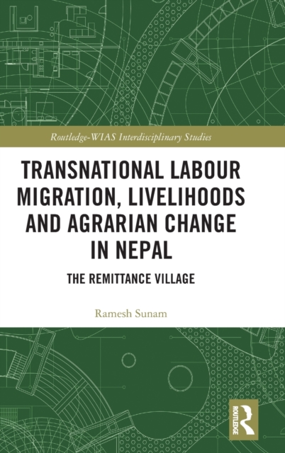 Transnational Labour Migration, Livelihoods and Agrarian Change in Nepal : The Remittance Village, Hardback Book