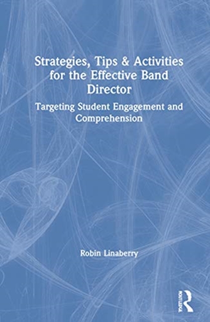 Strategies, Tips, and Activities for the Effective Band Director : Targeting Student Engagement and Comprehension, Hardback Book