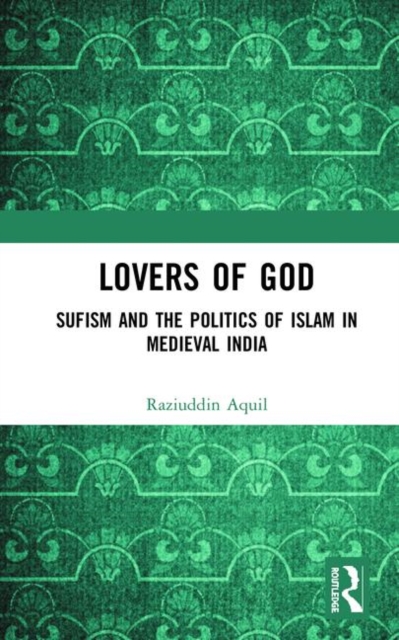 Lovers of God : Sufism and the Politics of Islam in Medieval India, Hardback Book
