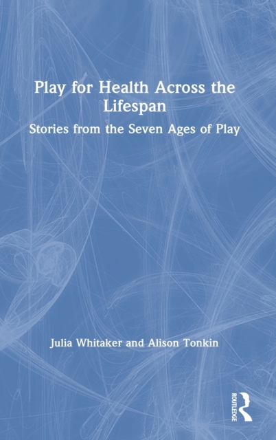 Play for Health Across the Lifespan : Stories from the Seven Ages of Play, Hardback Book