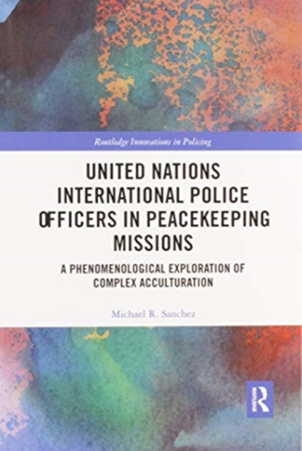 United Nations International Police Officers in Peacekeeping Missions : A Phenomenological Exploration of Complex Acculturation, Paperback / softback Book