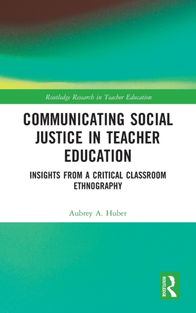 Communicating Social Justice in Teacher Education : Insights from a Critical Classroom Ethnography, Hardback Book
