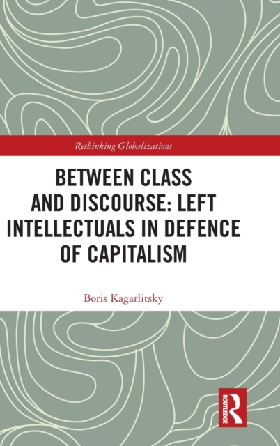 Between Class and Discourse: Left Intellectuals in Defence of Capitalism, Hardback Book
