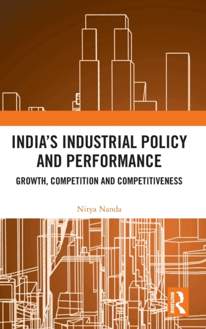 India’s Industrial Policy and Performance : Growth, Competition and Competitiveness, Hardback Book