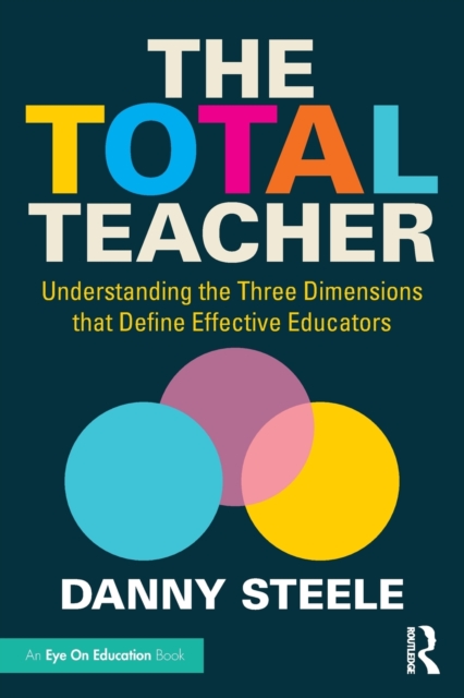 The Total Teacher : Understanding the Three Dimensions that Define Effective Educators, Paperback / softback Book