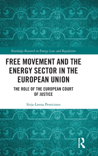 Free Movement and the Energy Sector in the European Union : The Role of the European Court of Justice, Hardback Book