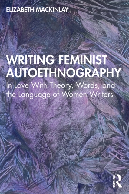 Writing Feminist Autoethnography : In Love With Theory, Words, and the Language of Women Writers, Paperback / softback Book