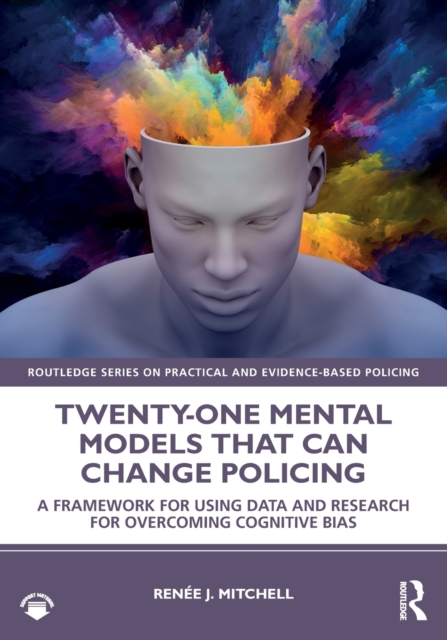 Twenty-one Mental Models That Can Change Policing : A Framework for Using Data and Research for Overcoming Cognitive Bias, Paperback / softback Book