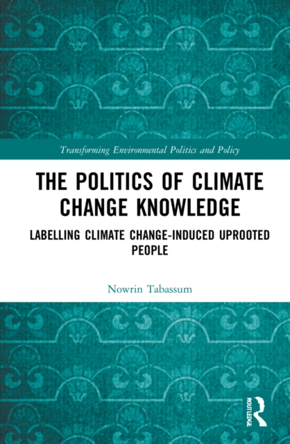 The Politics of Climate Change Knowledge : Labelling Climate Change-induced Uprooted People, Hardback Book