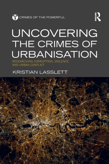 Uncovering the Crimes of Urbanisation : Researching Corruption, Violence and Urban Conflict, Paperback / softback Book