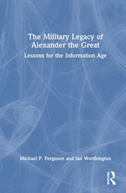 The Military Legacy of Alexander the Great : Lessons for the Information Age, Hardback Book
