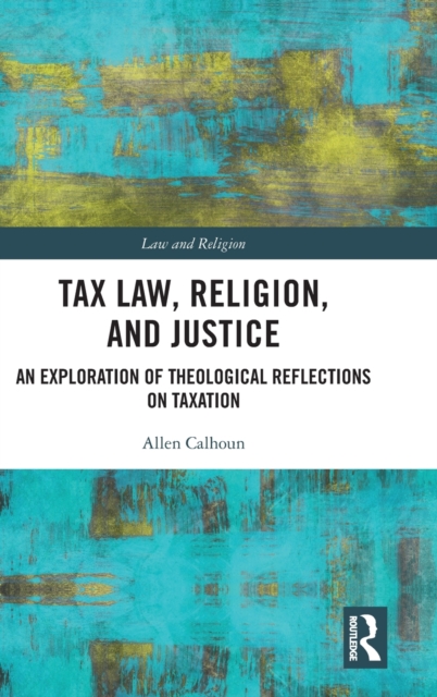 Tax Law, Religion, and Justice : An Exploration of Theological Reflections on Taxation, Hardback Book