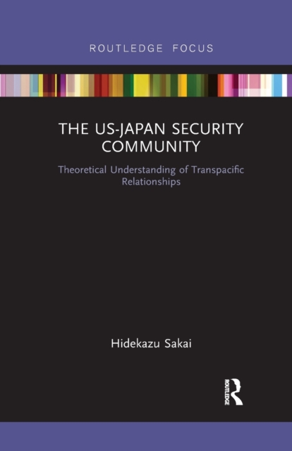The US-Japan Security Community : Theoretical Understanding of Transpacific Relationships, Paperback / softback Book
