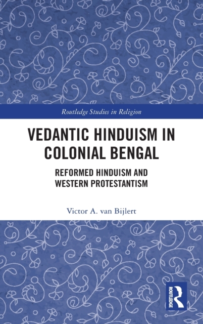 Vedantic Hinduism in Colonial Bengal : Reformed Hinduism and Western Protestantism, Hardback Book