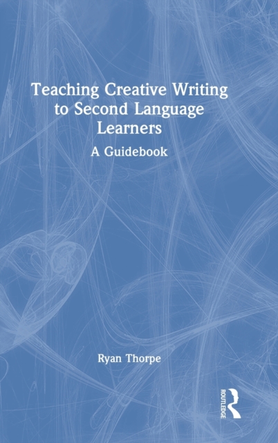 Teaching Creative Writing to Second Language Learners : A Guidebook, Hardback Book
