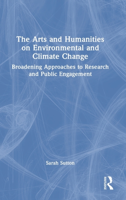 The Arts and Humanities on Environmental and Climate Change : Broadening Approaches to Research and Public Engagement, Hardback Book