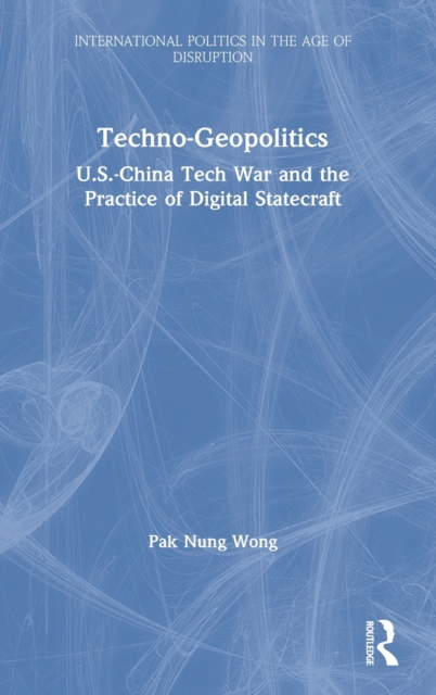 Techno-Geopolitics : US-China Tech War and the Practice of Digital Statecraft, Hardback Book
