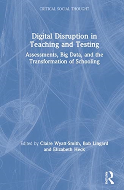 Digital Disruption in Teaching and Testing : Assessments, Big Data, and the Transformation of Schooling, Hardback Book
