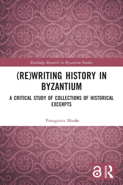 (Re)writing History in Byzantium : A Critical Study of Collections of Historical Excerpts, Paperback / softback Book