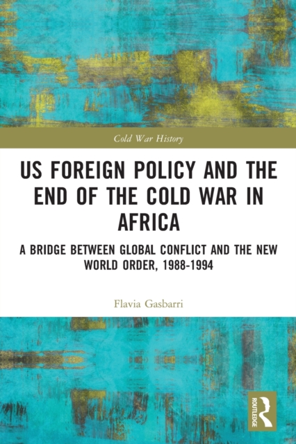 US Foreign Policy and the End of the Cold War in Africa : A Bridge between Global Conflict and the New World Order, 1988-1994, Paperback / softback Book