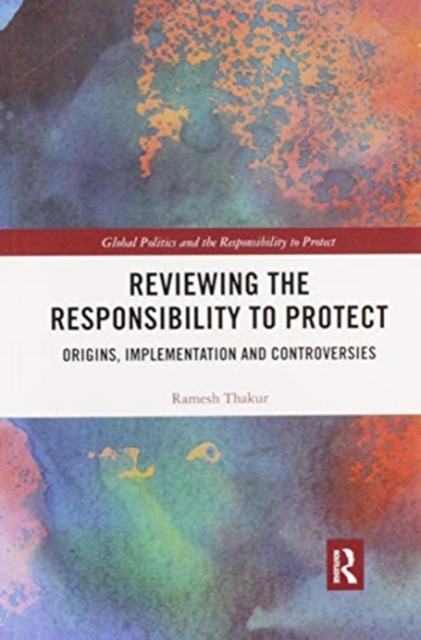 Reviewing the Responsibility to Protect : Origins, Implementation and Controversies, Paperback / softback Book