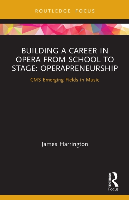 Building a Career in Opera from School to Stage: Operapreneurship : CMS Emerging Fields in Music, Paperback / softback Book