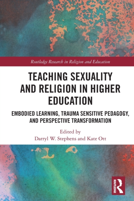 Teaching Sexuality and Religion in Higher Education : Embodied Learning, Trauma Sensitive Pedagogy, and Perspective Transformation, Paperback / softback Book