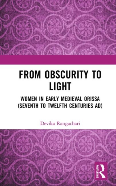 From Obscurity to Light : Women in Early Medieval Orissa (Seventh to Twelfth Centuries AD), Hardback Book