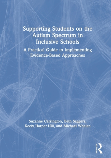 Supporting Students on the Autism Spectrum in Inclusive Schools : A Practical Guide to Implementing Evidence-Based Approaches, Paperback / softback Book