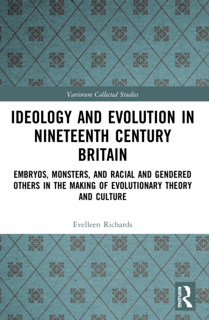 Ideology and Evolution in Nineteenth Century Britain : Embryos, Monsters, and Racial and Gendered Others in the Making of Evolutionary Theory and Culture, Paperback / softback Book
