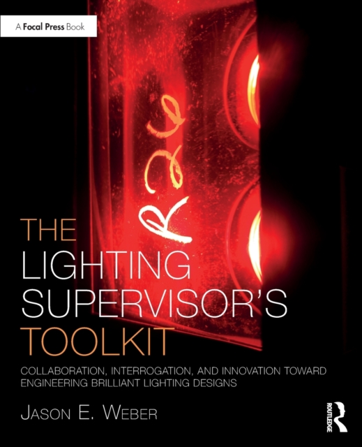 The Lighting Supervisor's Toolkit : Collaboration, Interrogation, and Innovation toward Engineering Brilliant Lighting Designs, Paperback / softback Book