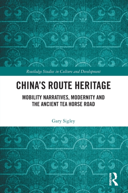China's Route Heritage : Mobility Narratives, Modernity and the Ancient Tea Horse Road, Paperback / softback Book