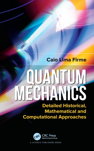 Quantum Mechanics : Detailed Historical, Mathematical and Computational Approaches, Hardback Book