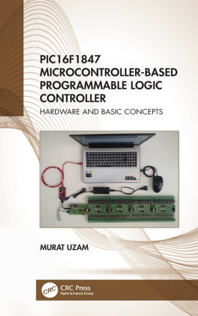 PIC16F1847 Microcontroller-Based Programmable Logic Controller : Hardware and Basic Concepts, Hardback Book