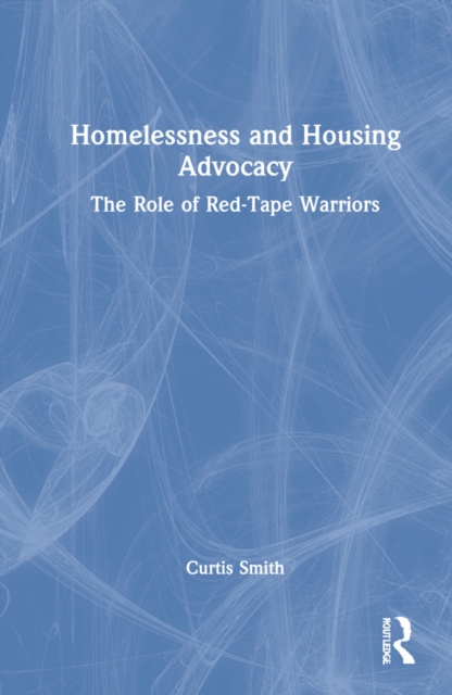Homelessness and Housing Advocacy : The Role of Red-Tape Warriors, Hardback Book