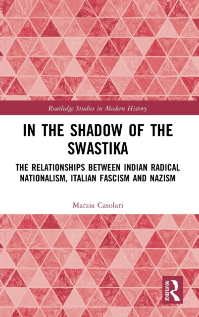 In the Shadow of the Swastika : The Relationships Between Indian Radical Nationalism, Italian Fascism and Nazism, Hardback Book
