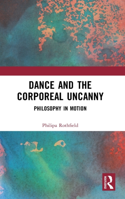 Dance and the Corporeal Uncanny : Philosophy in Motion, Hardback Book