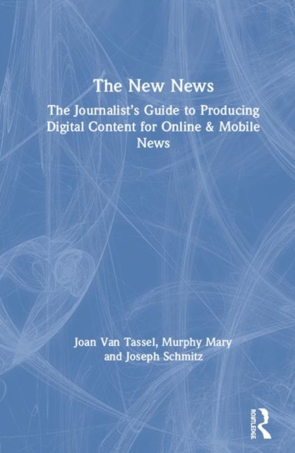 The New News : The Journalist’s Guide to Producing Digital Content for Online & Mobile News, Hardback Book