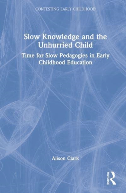 Slow Knowledge and the Unhurried Child : Time for Slow Pedagogies in Early Childhood Education, Hardback Book