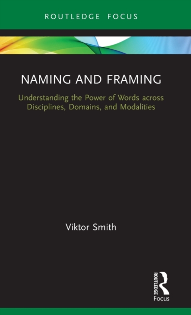 Naming and Framing : Understanding the Power of Words across Disciplines, Domains, and Modalities, Hardback Book