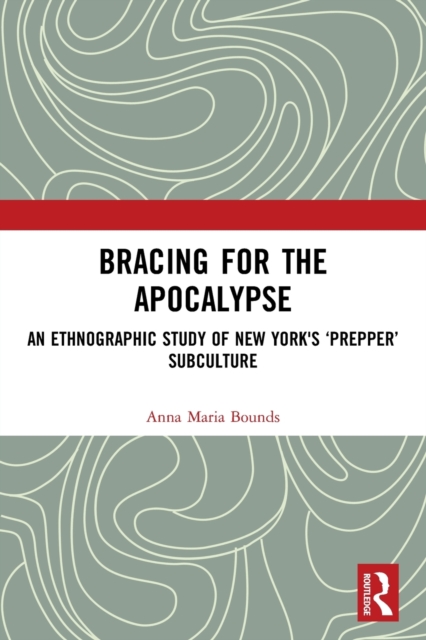 Bracing for the Apocalypse : An Ethnographic Study of New York's ‘Prepper’ Subculture, Paperback / softback Book