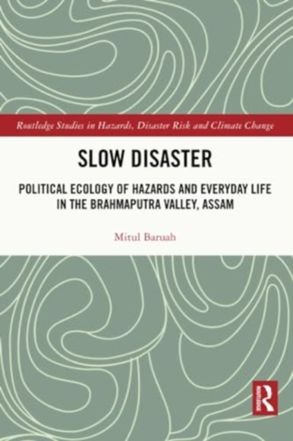 Slow Disaster : Political Ecology of Hazards and Everyday Life in the Brahmaputra Valley, Assam, Paperback / softback Book