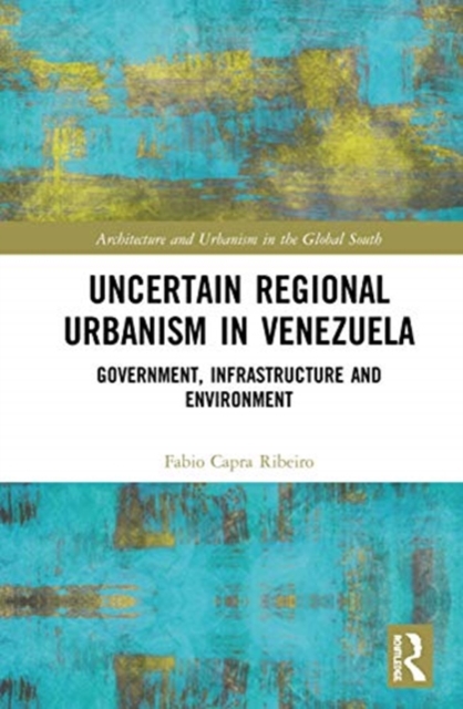 Uncertain Regional Urbanism in Venezuela : Government, Infrastructure and Environment, Hardback Book
