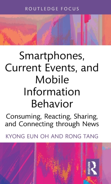Smartphones, Current Events and Mobile Information Behavior : Consuming, Reacting, Sharing, and Connecting through News, Hardback Book