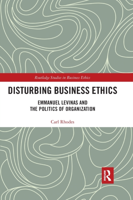 Disturbing Business Ethics : Emmanuel Levinas and the Politics of Organization, Paperback / softback Book