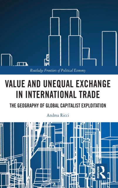 Value and Unequal Exchange in International Trade : The Geography of Global Capitalist Exploitation, Hardback Book